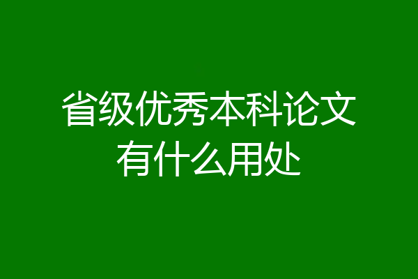 省级优秀本科论文有什么用处