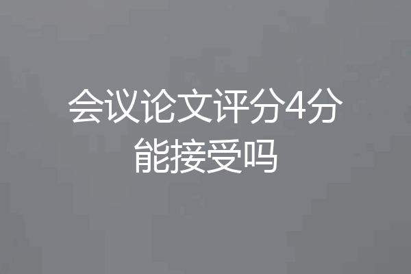 会议论文评分4分能接受吗