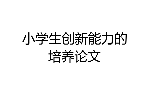 小学生创新能力的培养论文