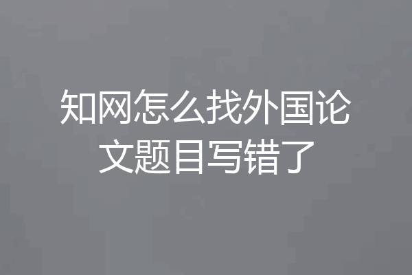 知网怎么找外国论文题目写错了