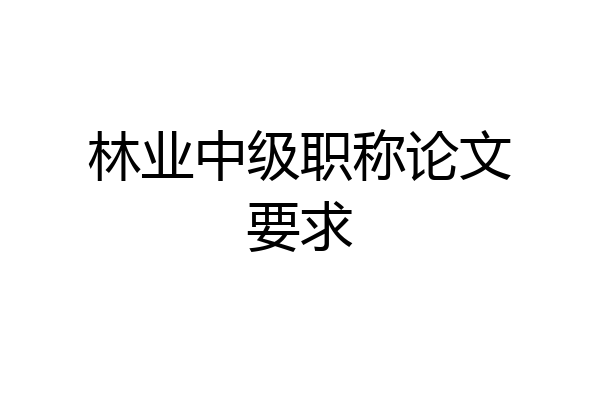 林业中级职称论文要求