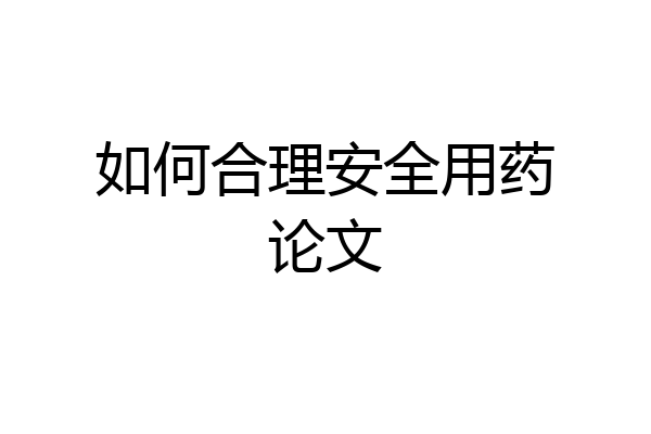 如何合理安全用药论文