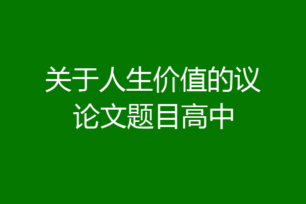 关于人生价值的议论文题目高中