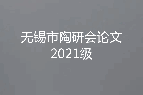 无锡市陶研会论文2021级