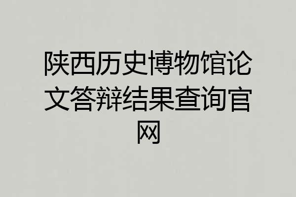 陕西历史博物馆论文答辩结果查询官网