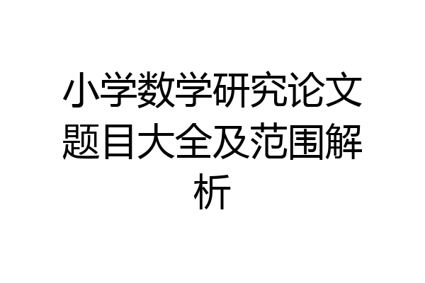 小学数学研究论文题目大全及范围解析