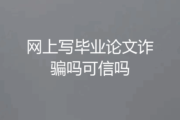 网上写毕业论文诈骗吗可信吗