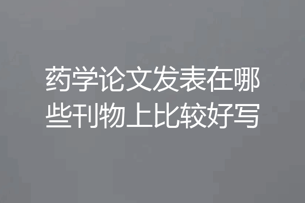 药学论文发表在哪些刊物上比较好写