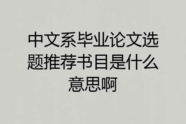 中文系毕业论文选题推荐书目是什么意思啊