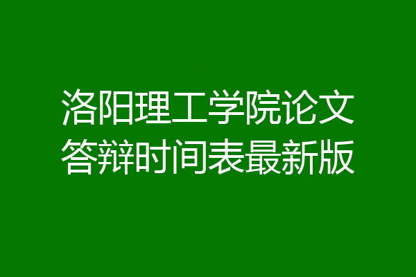 洛阳理工学院论文答辩时间表最新版