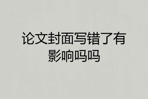 论文封面写错了有影响吗吗