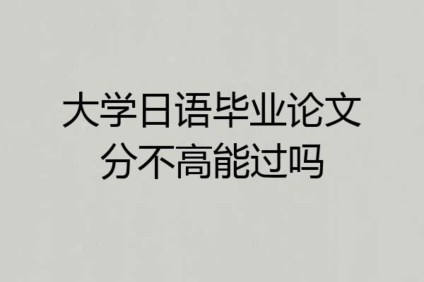 大学日语毕业论文分不高能过吗