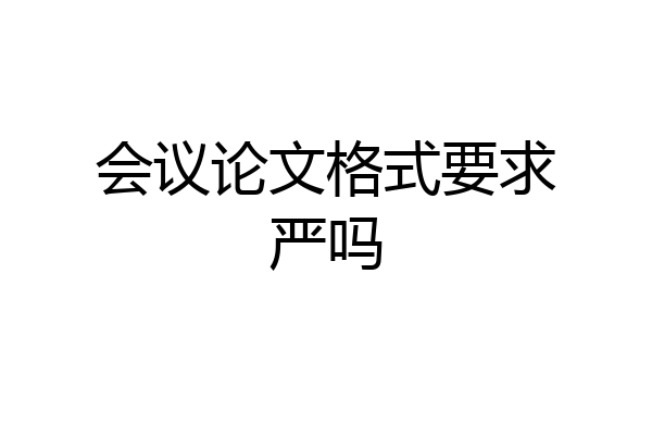 会议论文格式要求严吗