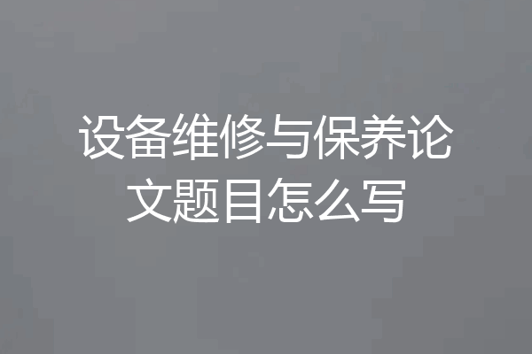设备维修与保养论文题目怎么写