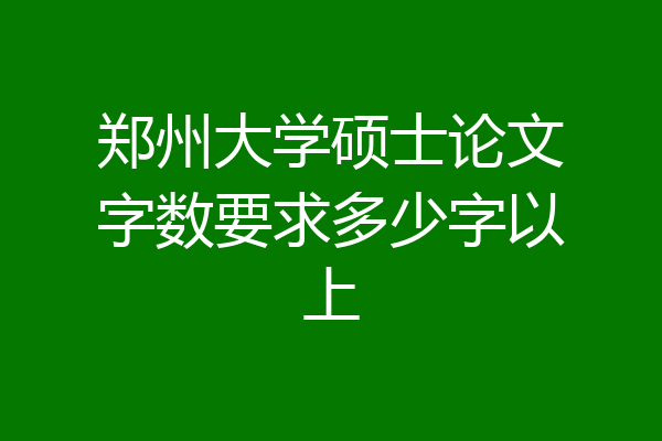 郑州大学硕士论文字数要求多少字以上