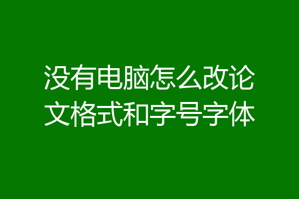没有电脑怎么改论文格式和字号字体