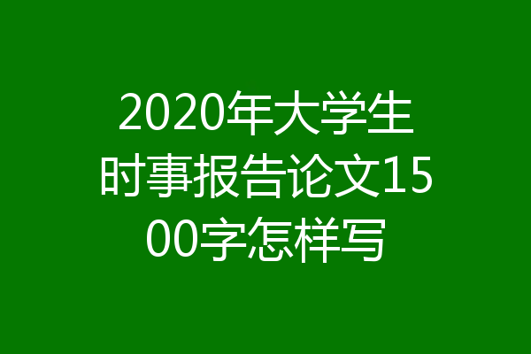 2020年大学生时事报告论文1500字怎样写