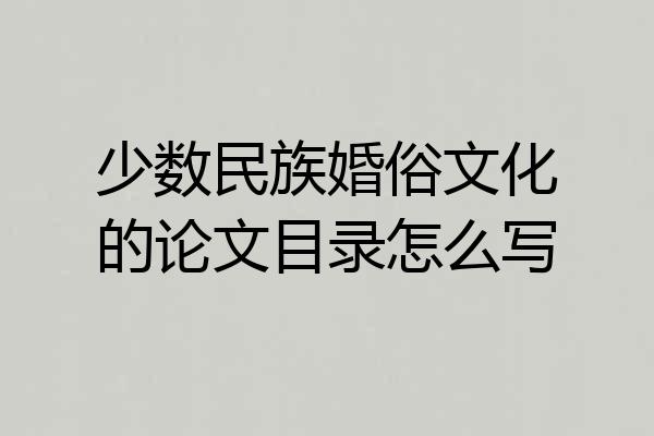 少数民族婚俗文化的论文目录怎么写