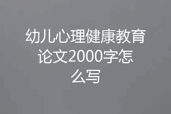 幼儿心理健康教育论文2000字怎么写