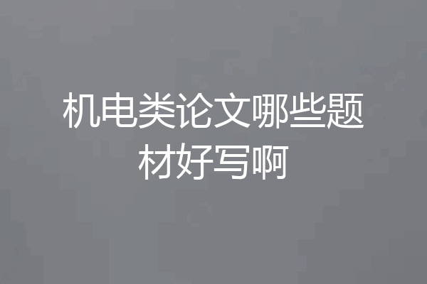 机电类论文哪些题材好写啊