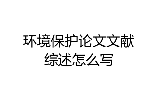 环境保护论文文献综述怎么写