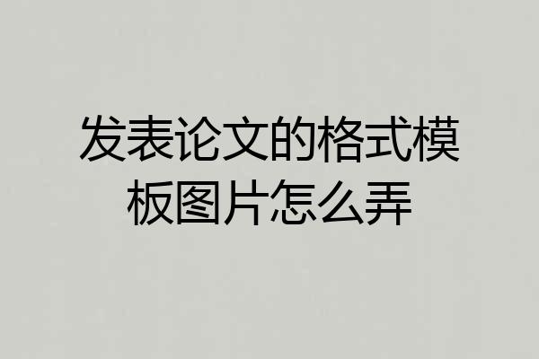 发表论文的格式模板图片怎么弄