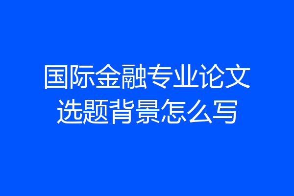 国际金融专业论文选题背景怎么写