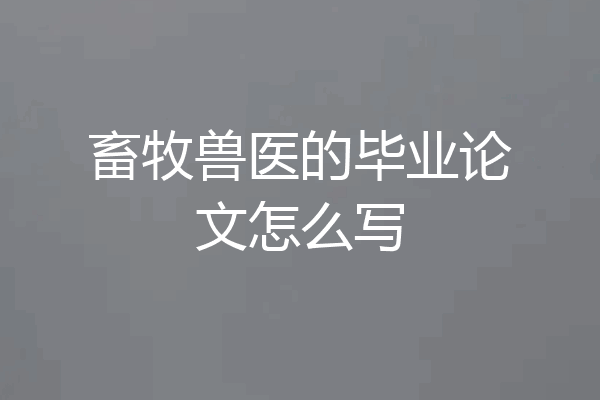 畜牧兽医的毕业论文怎么写