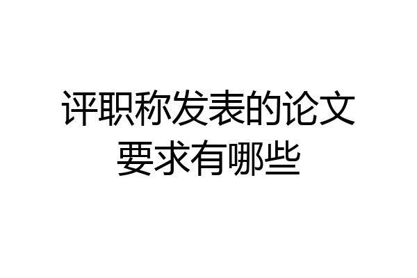 评职称发表的论文要求有哪些