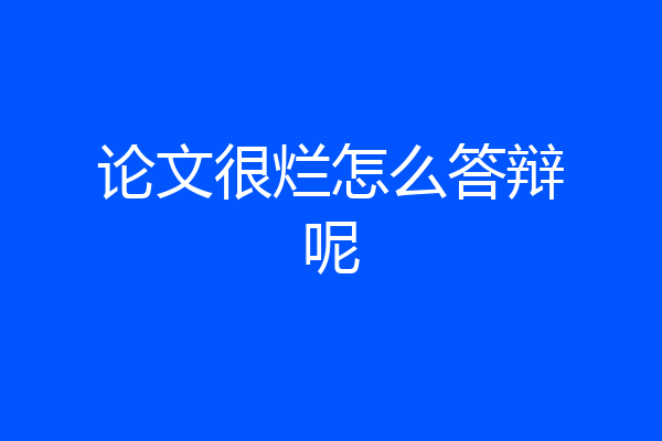 论文很烂怎么答辩呢