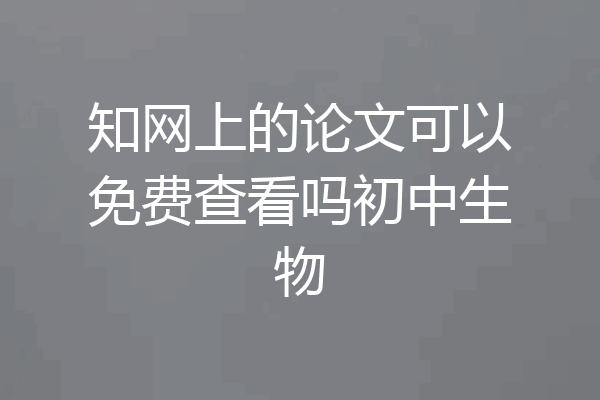 知网上的论文可以免费查看吗初中生物
