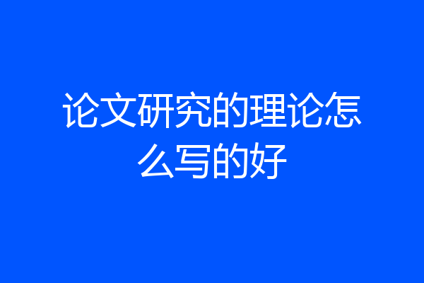 论文研究的理论怎么写的好