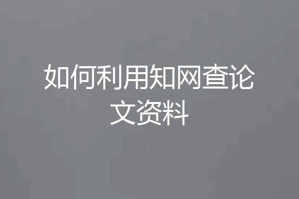 如何利用知网查论文资料