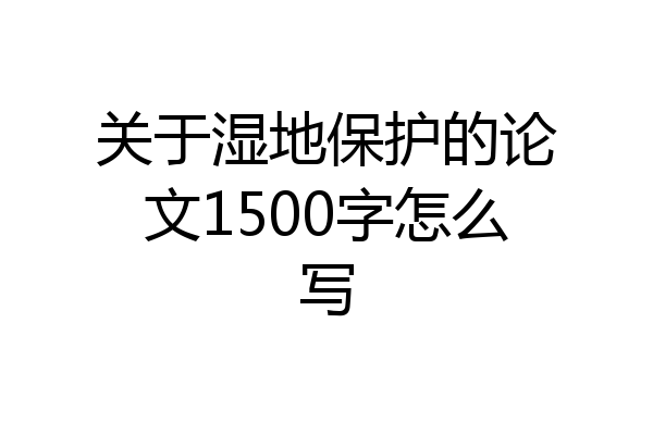 关于湿地保护的论文1500字怎么写