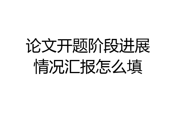 论文开题阶段进展情况汇报怎么填