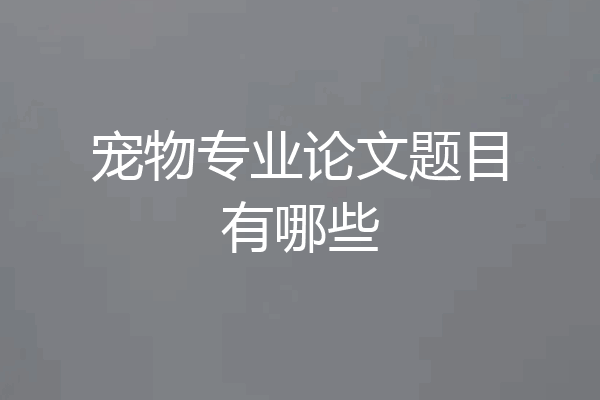 宠物专业论文题目有哪些