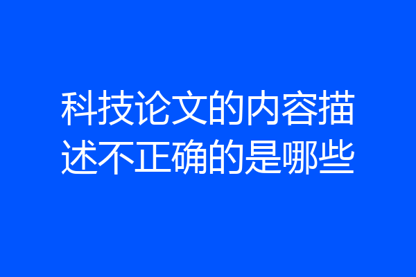 科技论文的内容描述不正确的是哪些