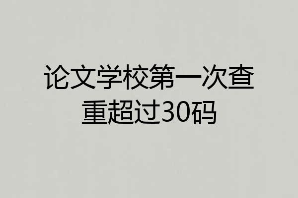 论文学校第一次查重超过30码