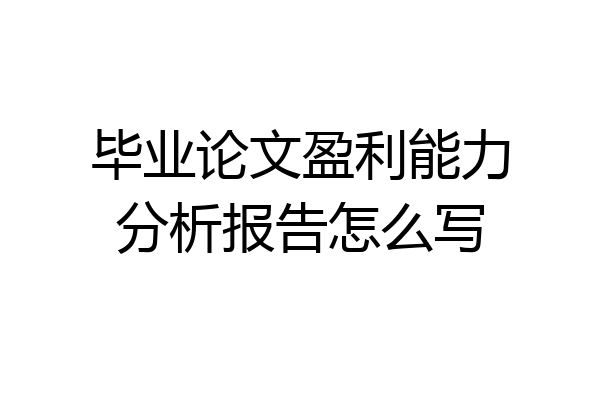毕业论文盈利能力分析报告怎么写