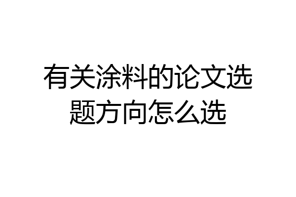 有关涂料的论文选题方向怎么选