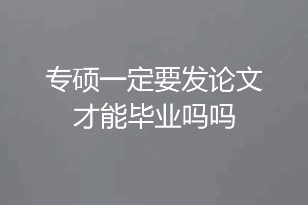 专硕一定要发论文才能毕业吗吗