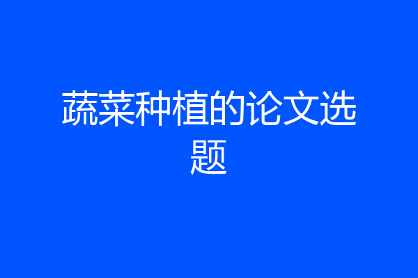 蔬菜种植的论文选题
