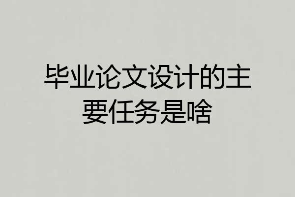 毕业论文设计的主要任务是啥