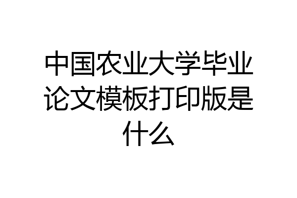 中国农业大学毕业论文模板打印版是什么