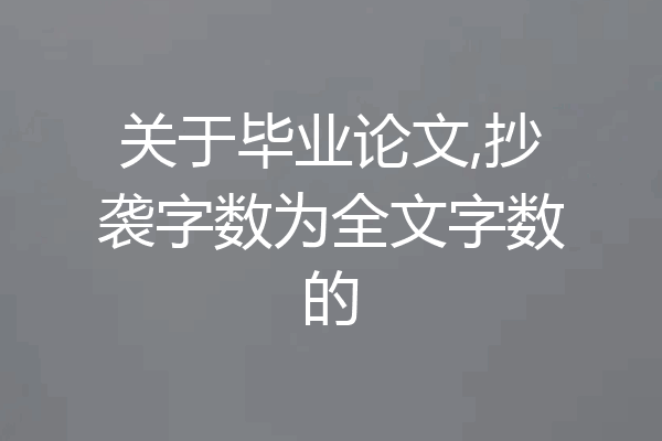 关于毕业论文,抄袭字数为全文字数的