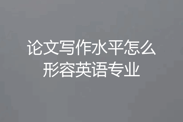 论文写作水平怎么形容英语专业