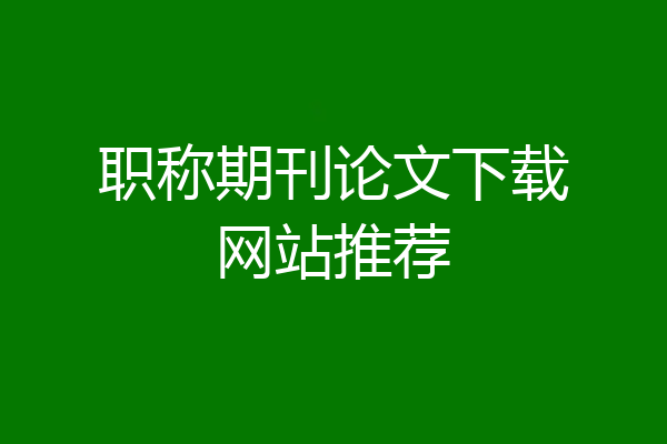 职称期刊论文下载网站推荐