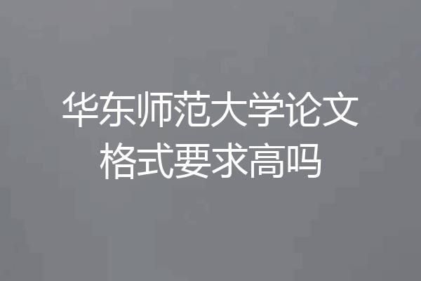 华东师范大学论文格式要求高吗