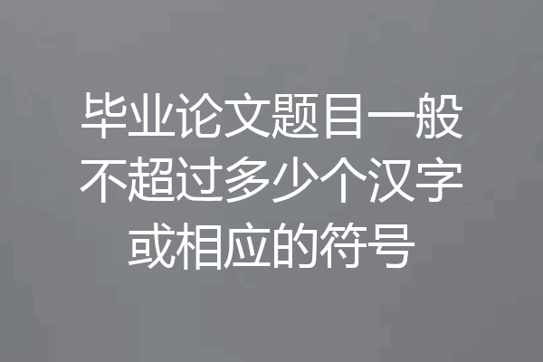 毕业论文题目一般不超过多少个汉字或相应的符号