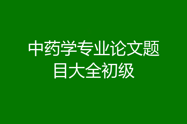 中药学专业论文题目大全初级